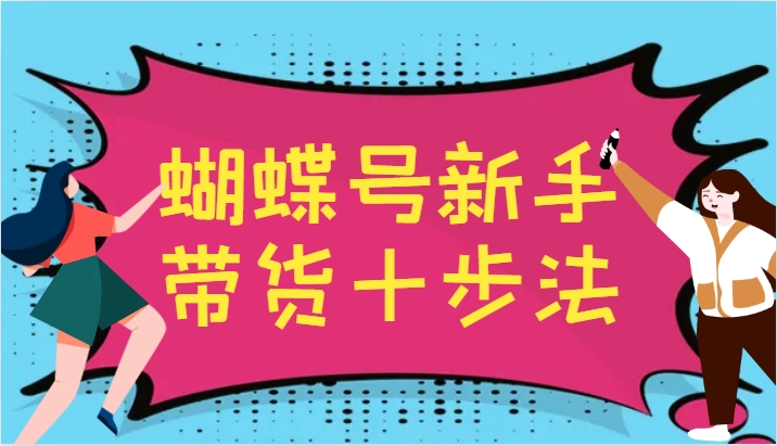 蝴蝶号新手带货十步法，建立自己的玩法体系，跟随平台变化不断更迭-南友云赚