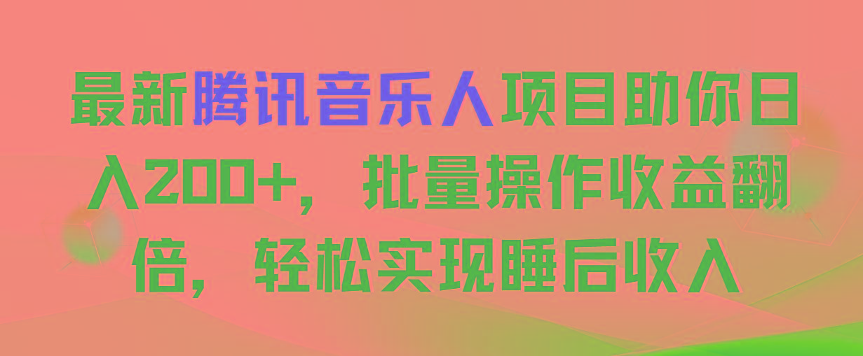 最新腾讯音乐人项目助你日入200+，批量操作收益翻倍，轻松实现睡后收入-南友云赚