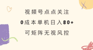 视频号点点关注，0成本单号80+，可矩阵，绿色正规，长期稳定【揭秘】-南友云赚