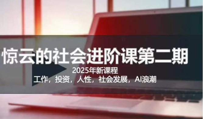 2025惊云社会进阶课(全新课程)，如果你要让自己的人生变清晰化社会化的话 这是我必推的一门课-南友云赚