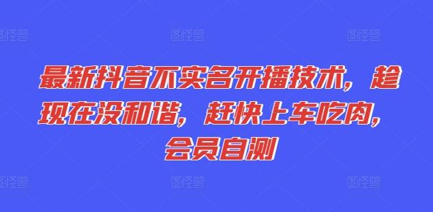 最新抖音不实名开播技术，趁现在没和谐，赶快上车吃肉，会员自测-南友云赚