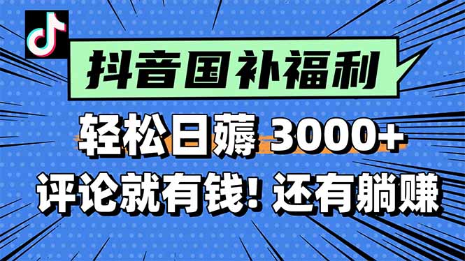 一天轻松3000+，薅抖音国补福利！评论就有钱，还有额外躺赚！-南友云赚