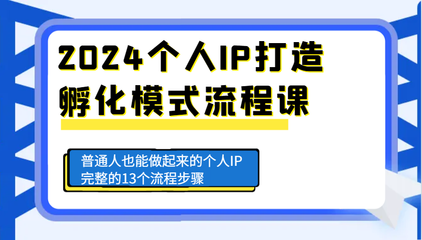 2024个人IP打造孵化模式流程课，普通人也能做起来的个人IP完整的13个流程步骤-南友云赚