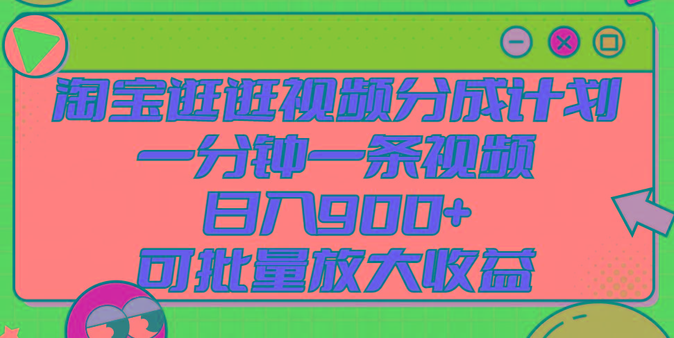 淘宝逛逛视频分成计划，一分钟一条视频， 日入900+，可批量放大收益-南友云赚