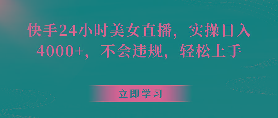 快手24小时美女直播，实操日入4000+，不会违规，轻松上手-南友云赚
