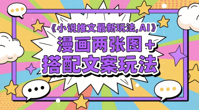 小说推文最新玩法，AI漫画两张图+搭配文案玩法-南友云赚
