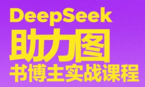 DeepSeek助力图书博主实战课-南友云赚