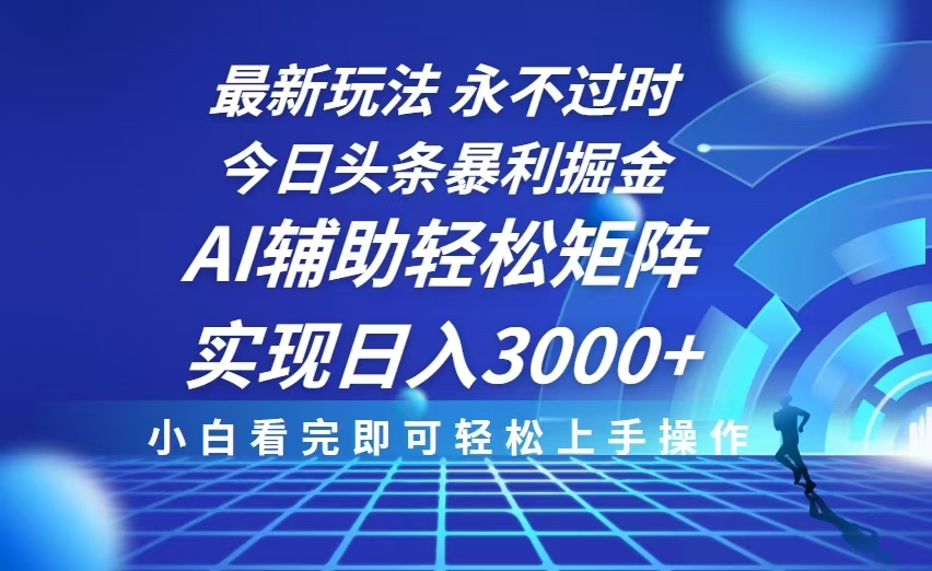 今日头条最新暴利掘金玩法，思路简单，AI辅助，复制粘贴轻松矩阵日入3000+-南友云赚