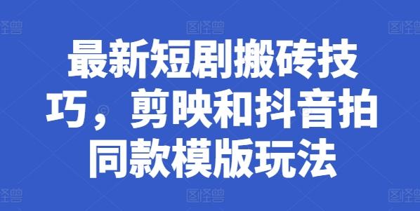最新短剧搬砖技巧，剪映和抖音拍同款模版玩法-南友云赚