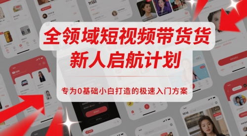 全领域短视频带货新人启航计划，专为0基础小白打造的极速入门方案-南友云赚