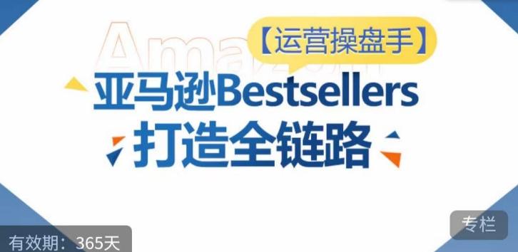 运营操盘手！亚马逊Bestsellers打造全链路，选品、Listing、广告投放全链路进阶优化-南友云赚