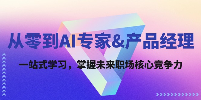 从零到AI专家&产品经理：一站式学习，掌握未来职场核心竞争力-南友云赚