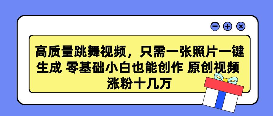 高质量跳舞视频，只需一张照片一键生成 零基础小白也能创作 原创视频 涨…-南友云赚