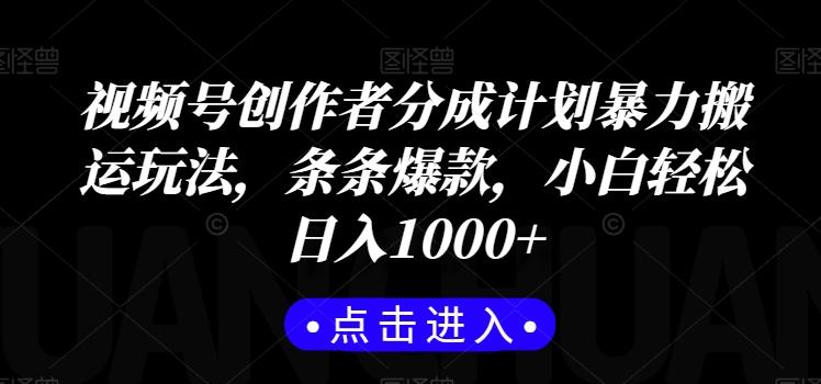 视频号创作者分成计划暴力搬运玩法，条条爆款，小白轻松日入1000+-南友云赚