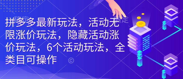 拼多多最新玩法，活动无限涨价玩法，隐藏活动涨价玩法，6个活动玩法，全类目可操作-南友云赚
