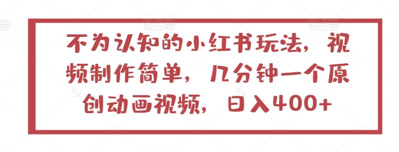 不为认知的小红书玩法，视频制作简单，几分钟一个原创动画视频，日入400+【揭秘】-南友云赚