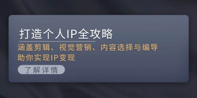 打造个人IP全攻略：涵盖剪辑、视觉营销、内容选择与编导，助你实现IP变现-南友云赚