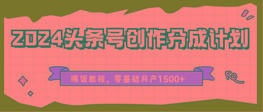 2024头条号创作分成计划、喂饭教程，零基础月产1500+-南友云赚