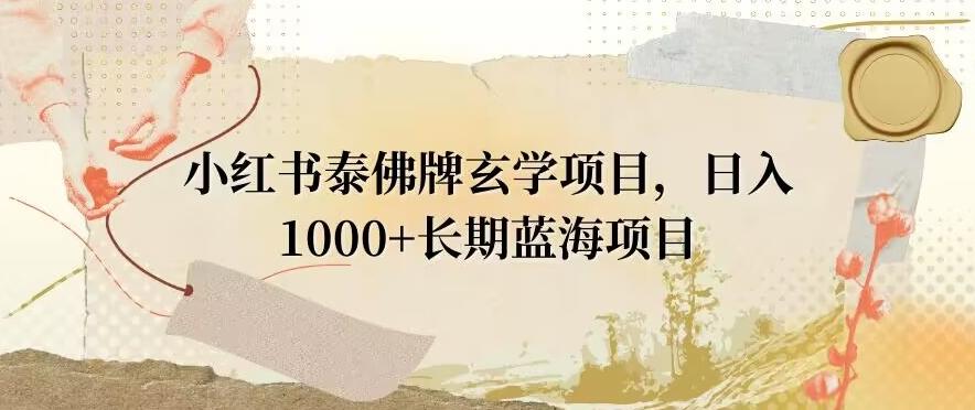 小红书泰佛牌玄学项目，日入1000+，打破传统，长期蓝海项目-南友云赚