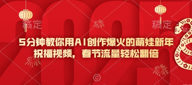 5分钟教你用AI创作爆火的萌娃新年祝福视频，春节流量轻松翻倍-南友云赚