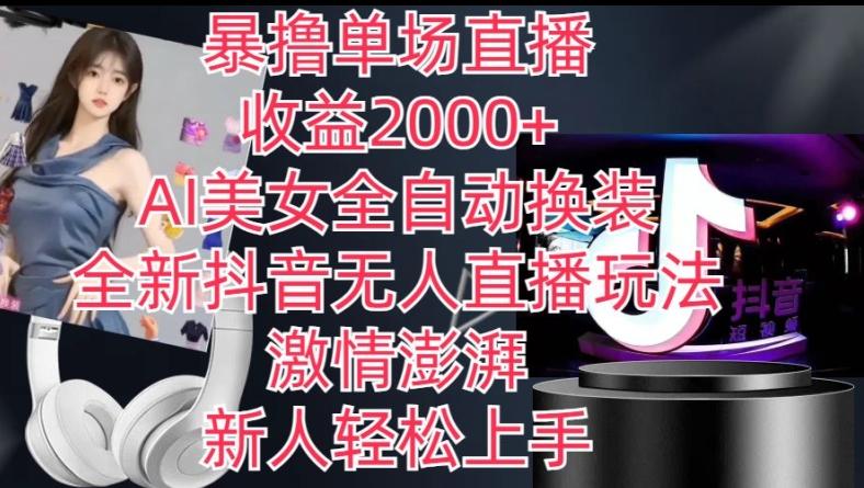 全新抖音无人直播玩法，AI美女全自动换装，激情澎湃，新人轻松上手，暴撸单场直播2k+【揭秘】-南友云赚