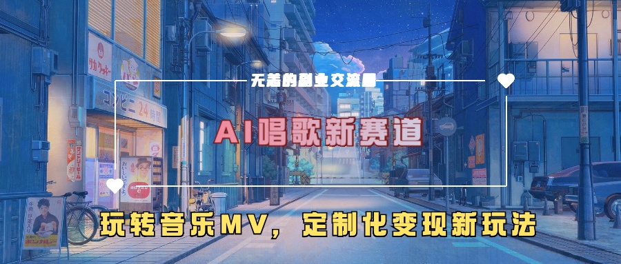 AI唱歌新赛道，玩转音乐mv，定制化变现新玩法-南友云赚