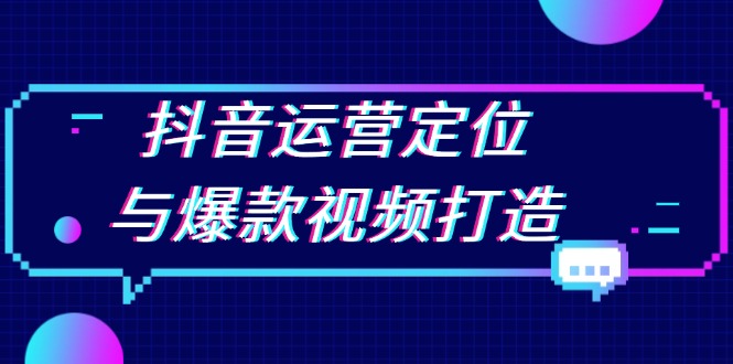 抖音运营定位与爆款视频打造：定位运营方向，挖掘爆款选题，提升播放量-南友云赚