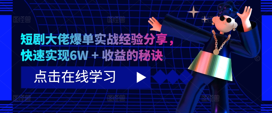 短剧大佬爆单实战经验分享，快速实现6W + 收益的秘诀-南友云赚