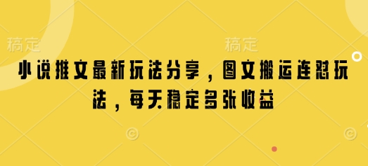小说推文最新玩法分享，图文搬运连怼玩法，每天稳定多张收益-南友云赚