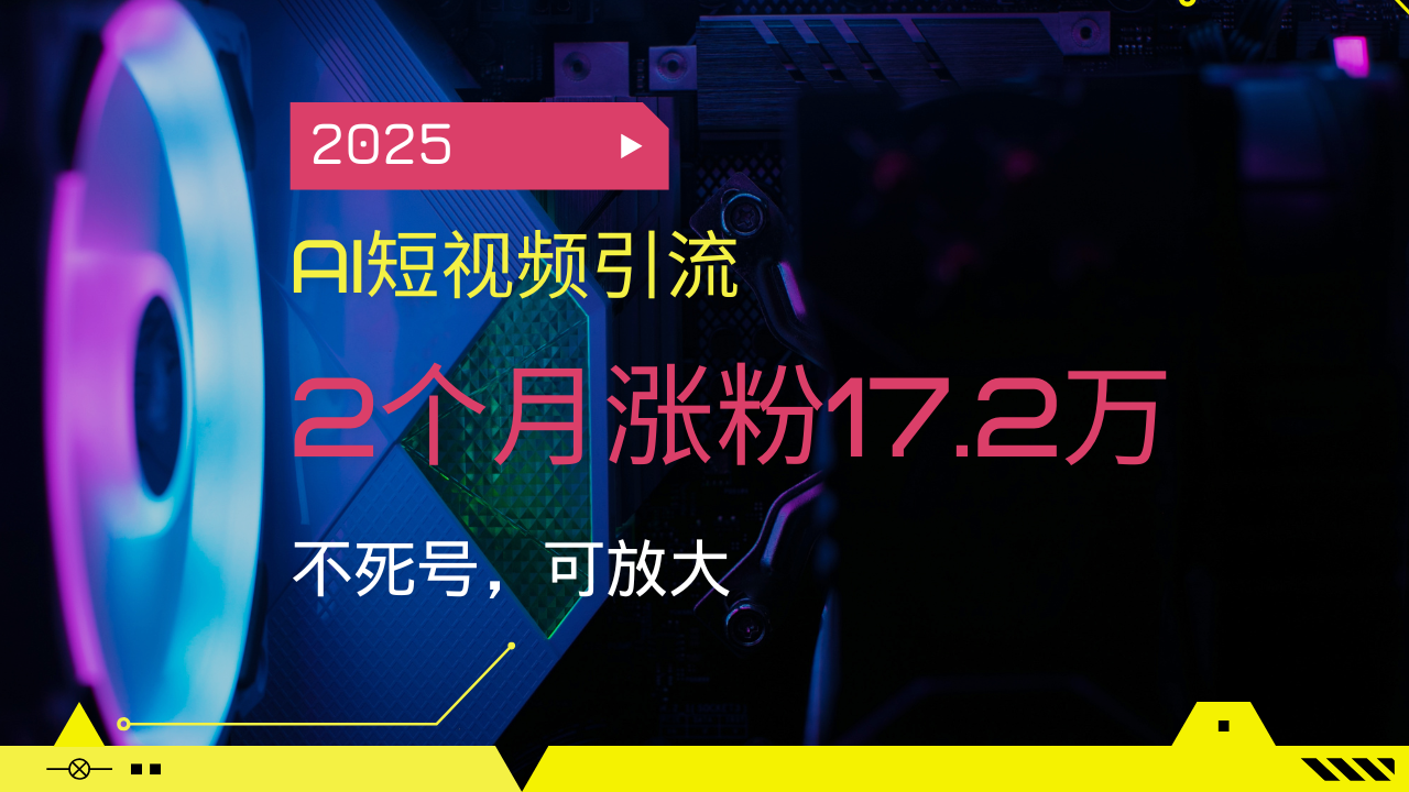 2025AI短视频引流，2个月涨粉17.2万，不死号，可放大-南友云赚