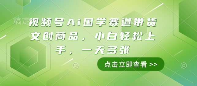 视频号Ai国学赛道带货文创商品，小白轻松上手，一天多张-南友云赚