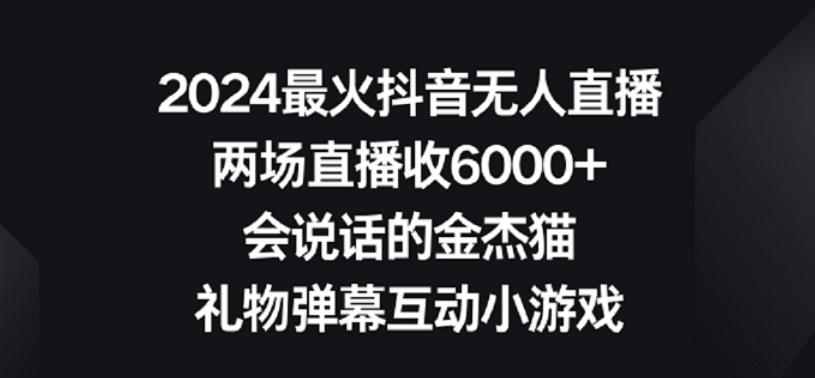 2024最火抖音无人直播，两场直播收6000+，礼物弹幕互动小游戏【揭秘】-南友云赚