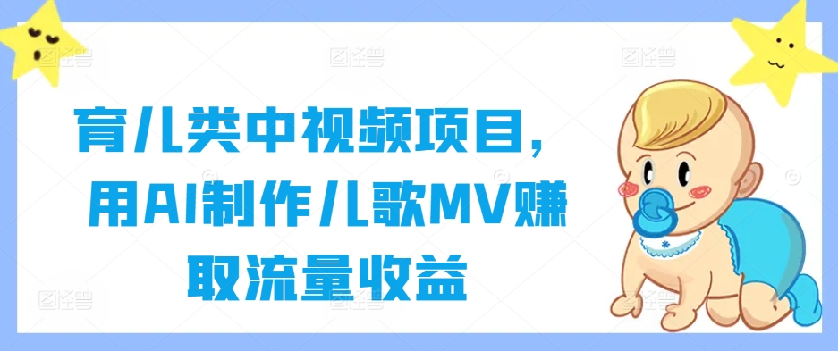 育儿类中视频项目，用AI制作儿歌MV赚取流量收益-南友云赚