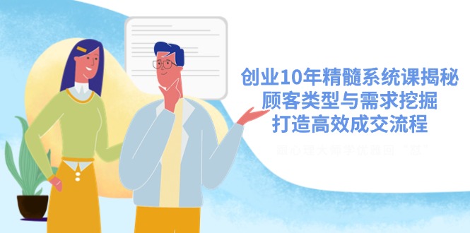 创业10年精髓系统课揭秘，顾客类型与需求挖掘，打造高效成交流程-南友云赚