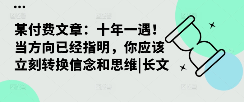 某付费文章：十年一遇！当方向已经指明，你应该立刻转换信念和思维|长文-南友云赚