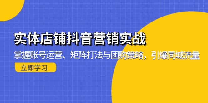 实体店铺抖音营销实战：掌握账号运营、矩阵打法与团购策略，引爆同城流量-南友云赚