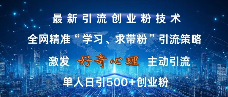 激发好奇心，全网精准‘学习、求带粉’引流技术，无封号风险，单人日引500+创业粉【揭秘】-南友云赚