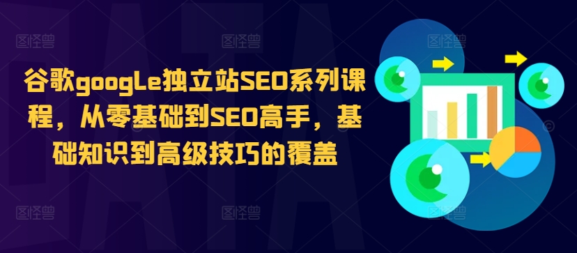 谷歌google独立站SEO系列课程，从零基础到SEO高手，基础知识到高级技巧的覆盖-南友云赚