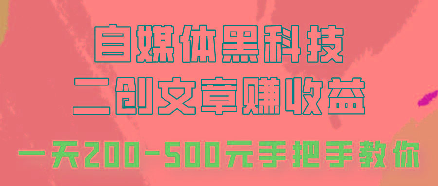 自媒体黑科技：二创文章做收益，一天200-500元，手把手教你！-南友云赚