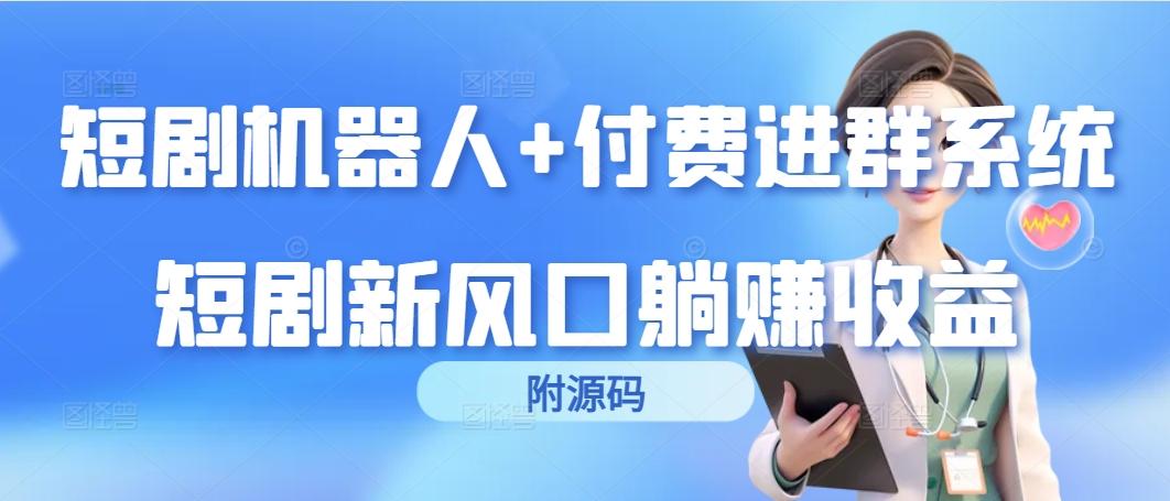 (9468期)短剧机器人+付费进群系统，短剧新风口躺赚收益(附源码)-南友云赚