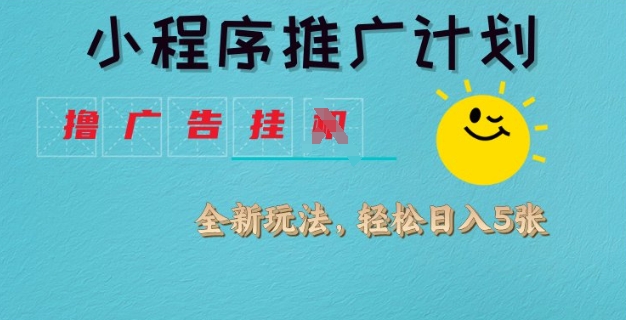 小程序推广计划，撸广告挂JI全新玩法，轻松日均四张【揭秘】-南友云赚