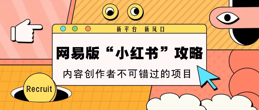 网易版“小红书”攻略，新平台 新风口，内容创作者不可错过的项目-南友云赚