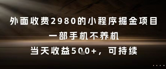 外面收费2980的小程序掘金项目，一部手机不养机，当天收益5张+，可持续【揭秘】-南友云赚