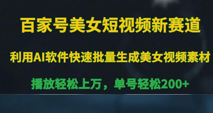 百家号美女短视频新赛道，播放轻松上万，单号轻松200+【揭秘】-南友云赚