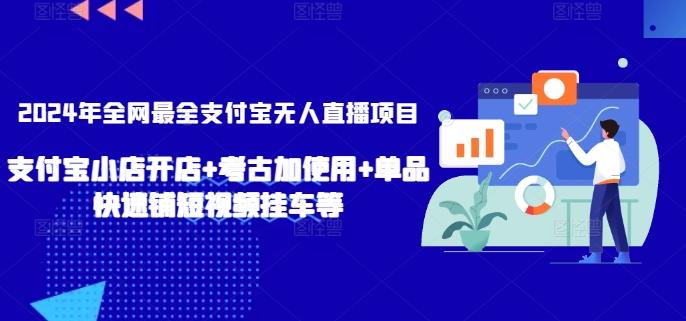 2024年全网最全支付宝无人直播项目，支付宝小店开店+考古加使用+单品快速铺短视频挂车等【揭秘】-南友云赚