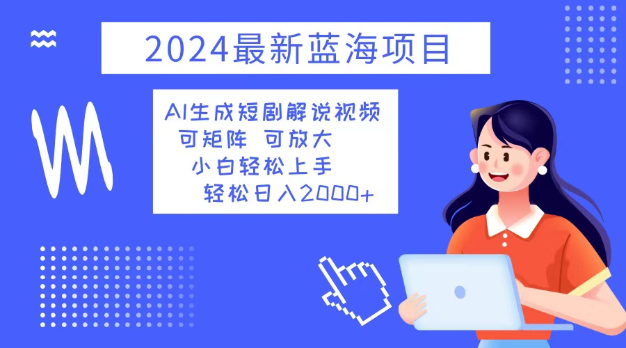 2024最新蓝海项目 AI生成短剧解说视频 小白轻松上手 日入2000+-南友云赚