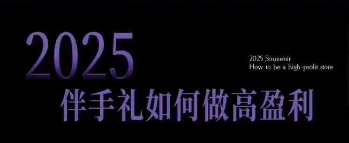 2025伴手礼如何做高盈利门店，小白保姆级伴手礼开店指南，伴手礼最新实战10大攻略，突破获客瓶颈-南友云赚
