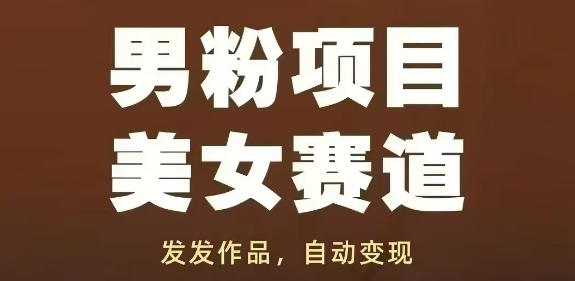 男粉项目美女赛道，发发作品，轻松获流自动变现-南友云赚