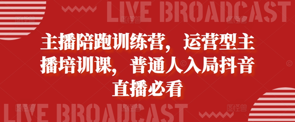 主播陪跑训练营，运营型主播培训课，普通人入局抖音直播必看-南友云赚