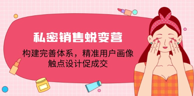 私密销售蜕变营：构建完善体系，精准用户画像，触点设计促成交-南友云赚